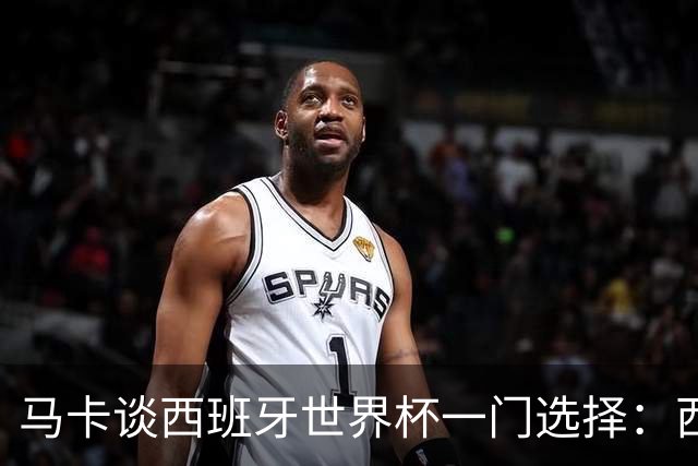 马卡谈西班牙世界杯一门选择：西蒙将会是首发，霍安·加西亚替补